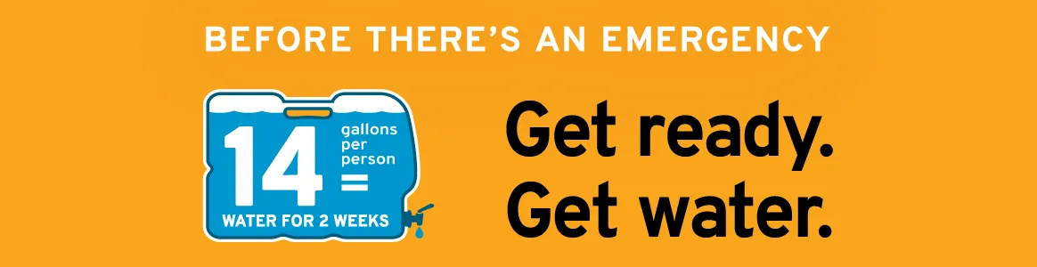 Before there's an emergency: 14 gallons per person = water for 2 weeks. Get ready. Get water.