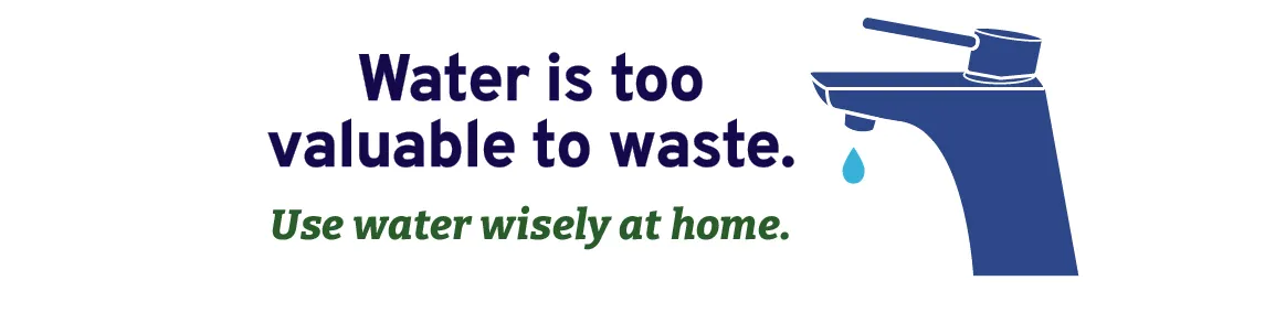 Illustration of a faucet with text, "Water us too valuable to waste. Use water wisely at home."