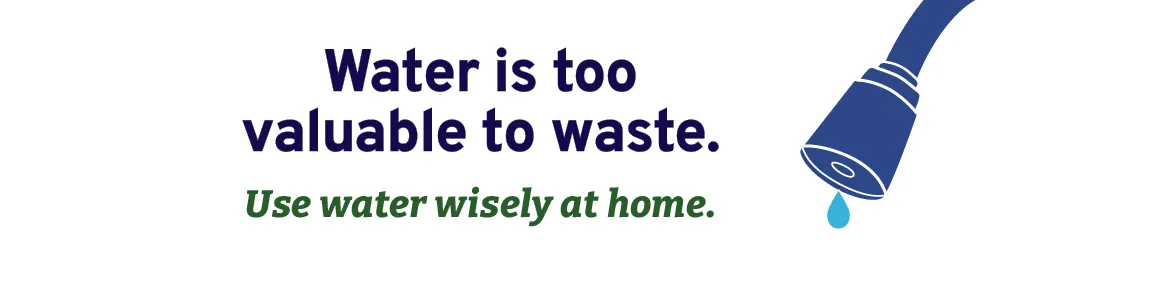 Illustration of a shower head with text, "Water us too valuable to waste. Use water wisely at home."