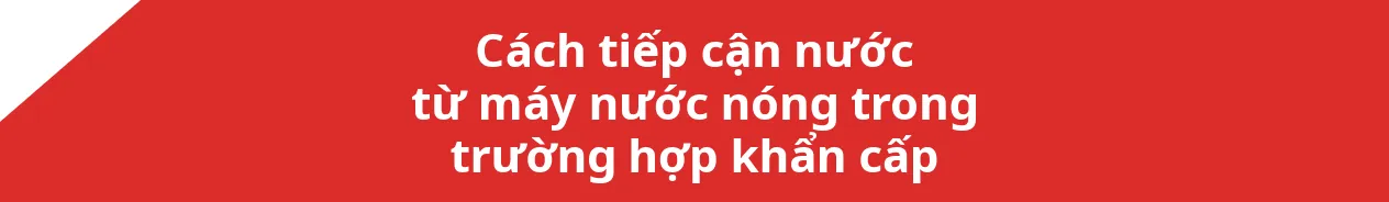 Cách tiếp cận nước từ máy nước nóng trong trường hợp khẩn cấp
