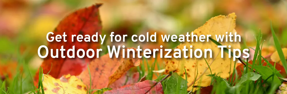 Get ready for cold weather with outdoor winterization tips